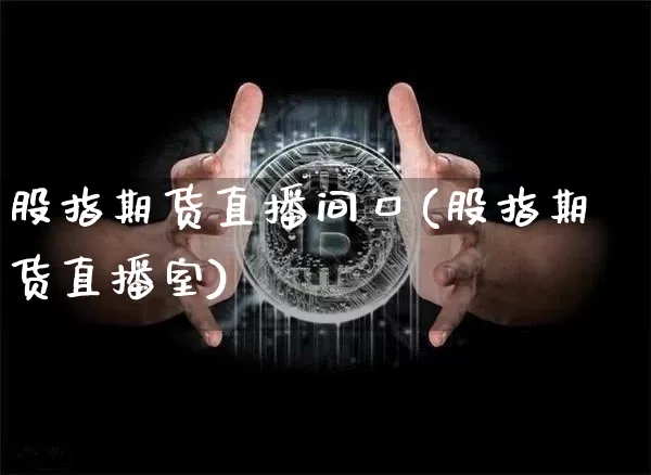 股指期货直播间口(股指期货直播室)_https://www.qldgs.com_国际期货_第1张