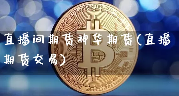 直播间期货神华期货(直播期货交易)_https://www.qldgs.com_恒指期货_第1张