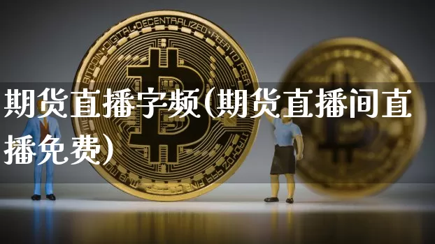 期货直播字频(期货直播间直播免费)_https://www.qldgs.com_黄金期货_第1张