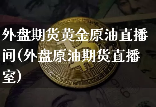 外盘期货黄金原油直播间(外盘原油期货直播室)_https://www.qldgs.com_恒指期货_第1张
