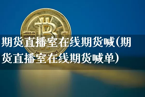 期货直播室在线期货喊(期货直播室在线期货喊单)_https://www.qldgs.com_恒指期货_第1张