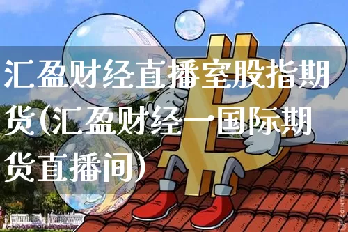 汇盈财经直播室股指期货(汇盈财经一国际期货直播间)_https://www.qldgs.com_期货_第1张