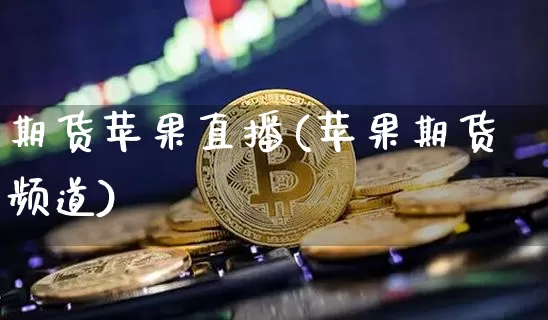 期货苹果直播(苹果期货频道)_https://www.qldgs.com_国际期货_第1张