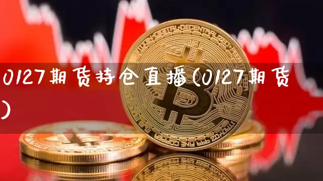 0127期货持仓直播(0127期货)_https://www.qldgs.com_原油期货_第1张