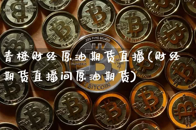 青橙财经原油期货直播(财经期货直播间原油期货)_https://www.qldgs.com_期货_第1张