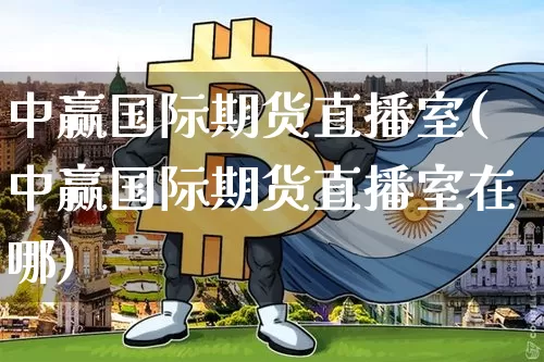 中赢国际期货直播室(中赢国际期货直播室在哪)_https://www.qldgs.com_期货_第1张