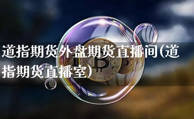 道指期货外盘期货直播间(道指期货直播室)_https://www.qldgs.com_期货_第1张