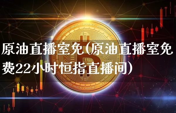 原油直播室免(原油直播室免费22小时恒指直播间)_https://www.qldgs.com_恒指期货_第1张