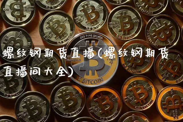 螺纹钢期货直播(螺纹钢期货直播间大全)_https://www.qldgs.com_国际期货_第1张