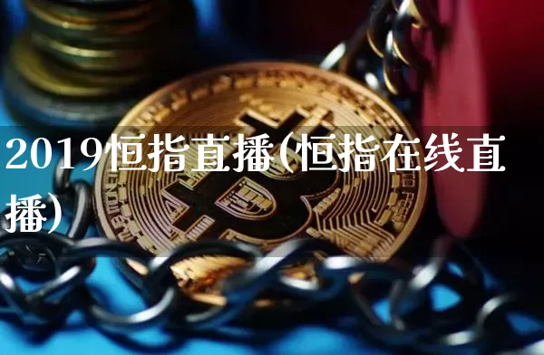 2019恒指直播(恒指在线直播)_https://www.qldgs.com_原油期货_第1张