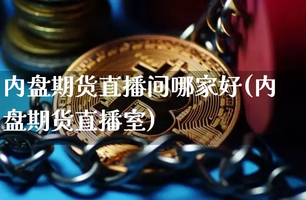 内盘期货直播间哪家好(内盘期货直播室)_https://www.qldgs.com_国际期货_第1张