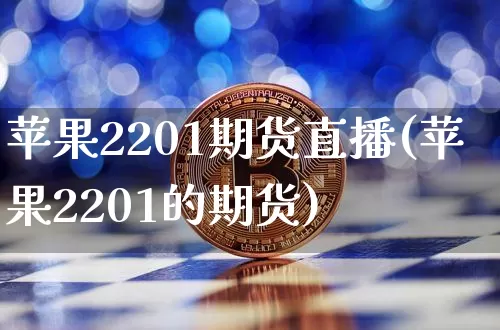 苹果2201期货直播(苹果2201的期货)_https://www.qldgs.com_国际期货_第1张