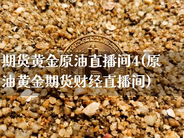 期货黄金原油直播间4(原油黄金期货财经直播间)_https://www.qldgs.com_恒指期货_第1张