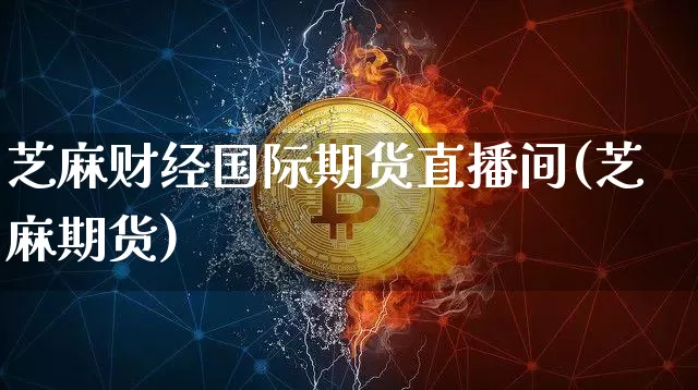 芝麻财经国际期货直播间(芝麻期货)_https://www.qldgs.com_国际期货_第1张