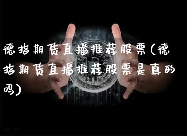 德指期货直播推荐股票(德指期货直播推荐股票是真的吗)_https://www.qldgs.com_恒指期货_第1张