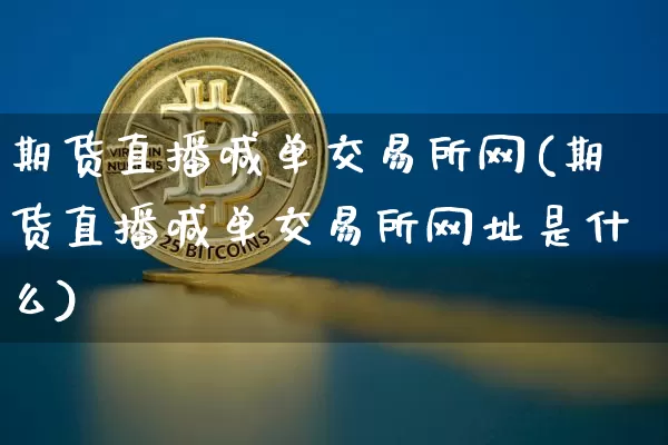 期货直播喊单交易所网(期货直播喊单交易所网址是什么)_https://www.qldgs.com_国际期货_第1张
