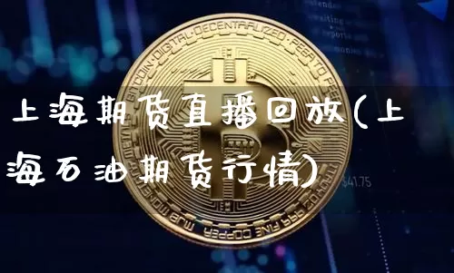 上海期货直播回放(上海石油期货行情)_https://www.qldgs.com_恒指期货_第1张