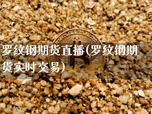 罗纹钢期货直播(罗纹钢期货实时交易)_https://www.qldgs.com_黄金期货_第1张