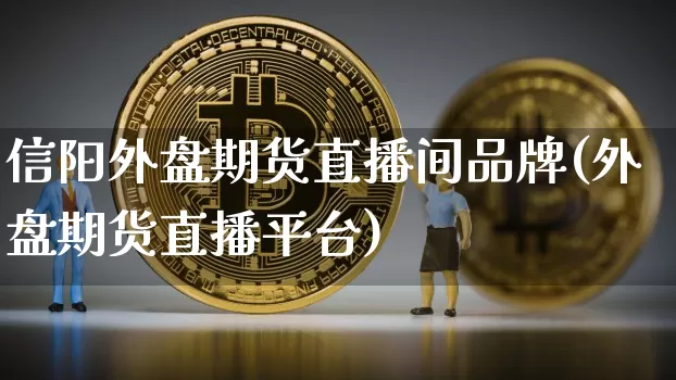 信阳外盘期货直播间品牌(外盘期货直播平台)_https://www.qldgs.com_黄金期货_第1张