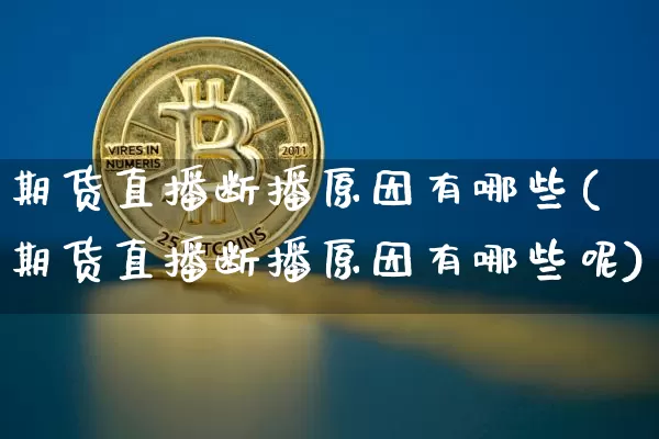 期货直播断播原因有哪些(期货直播断播原因有哪些呢)_https://www.qldgs.com_期货_第1张