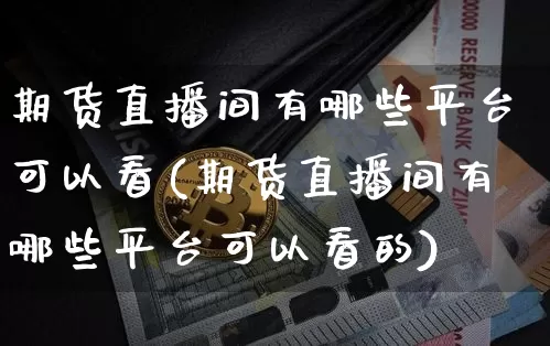 期货直播间有哪些平台可以看(期货直播间有哪些平台可以看的)_https://www.qldgs.com_原油期货_第1张