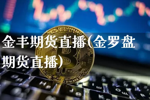 金丰期货直播(金罗盘期货直播)_https://www.qldgs.com_期货_第1张
