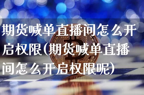 期货喊单直播间怎么开启权限(期货喊单直播间怎么开启权限呢)_https://www.qldgs.com_内盘期货_第1张