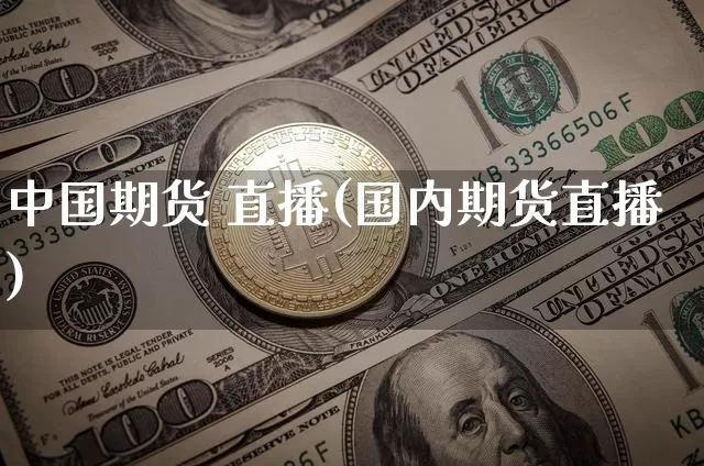 中国期货 直播(国内期货直播)_https://www.qldgs.com_原油期货_第1张