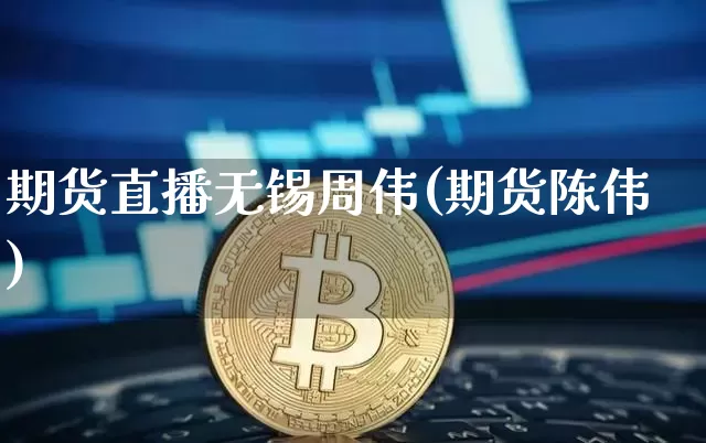 期货直播无锡周伟(期货陈伟)_https://www.qldgs.com_期货_第1张