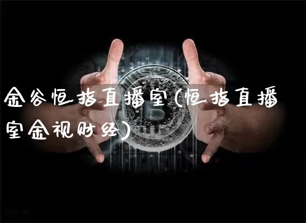 金谷恒指直播室(恒指直播室金视财经)_https://www.qldgs.com_期货_第1张
