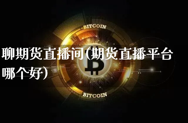 聊期货直播间(期货直播平台哪个好)_https://www.qldgs.com_恒指期货_第1张