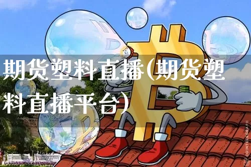 期货塑料直播(期货塑料直播平台)_https://www.qldgs.com_内盘期货_第1张