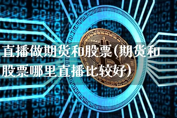 直播做期货和股票(期货和股票哪里直播比较好)_https://www.qldgs.com_原油期货_第1张