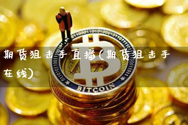 期货狙击手直播(期货狙击手在线)_https://www.qldgs.com_原油期货_第1张