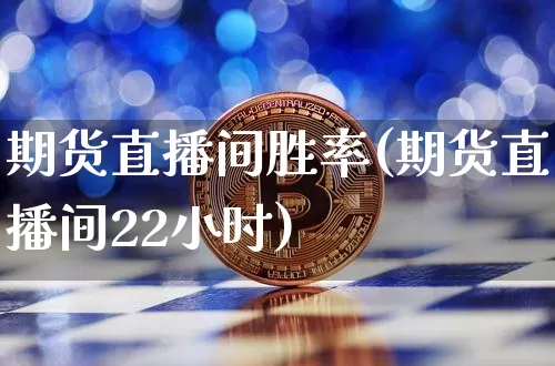 期货直播间胜率(期货直播间22小时)_https://www.qldgs.com_原油期货_第1张