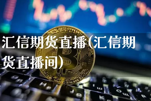 汇信期货直播(汇信期货直播间)_https://www.qldgs.com_国际期货_第1张
