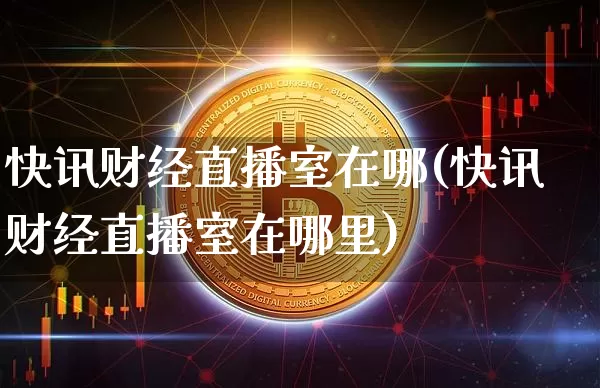 快讯财经直播室在哪(快讯财经直播室在哪里)_https://www.qldgs.com_期货_第1张