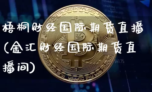 梧桐财经国际期货直播(金汇财经国际期货直播间)_https://www.qldgs.com_国际期货_第1张