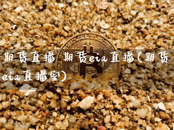 期货直播 期货eia直播(期货eia直播室)_https://www.qldgs.com_期货_第1张