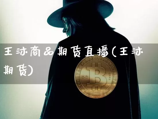 王沐商品期货直播(王沐期货)_https://www.qldgs.com_恒指期货_第1张