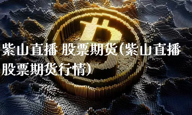 紫山直播 股票期货(紫山直播股票期货行情)_https://www.qldgs.com_黄金期货_第1张