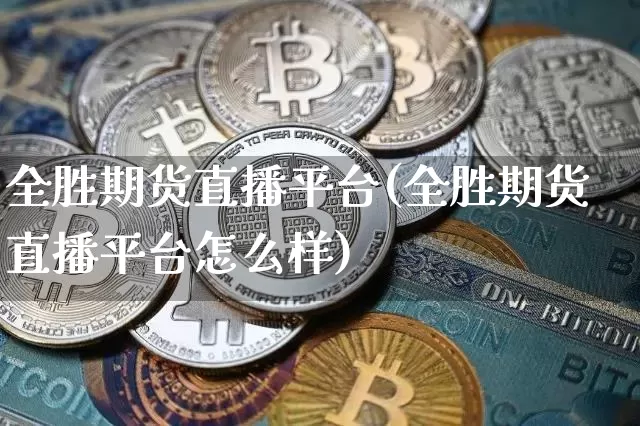 全胜期货直播平台(全胜期货直播平台怎么样)_https://www.qldgs.com_内盘期货_第1张