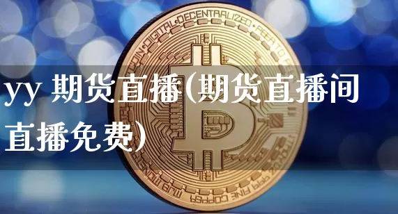 yy 期货直播(期货直播间直播免费)_https://www.qldgs.com_恒指期货_第1张
