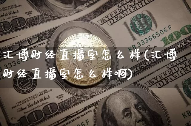 汇博财经直播室怎么样(汇博财经直播室怎么样啊)_https://www.qldgs.com_原油期货_第1张