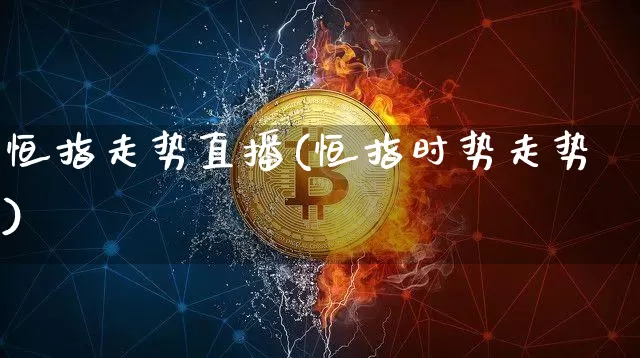 恒指走势直播(恒指时势走势)_https://www.qldgs.com_恒指期货_第1张