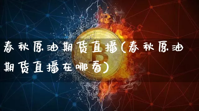 春秋原油期货直播(春秋原油期货直播在哪看)_https://www.qldgs.com_恒指期货_第1张