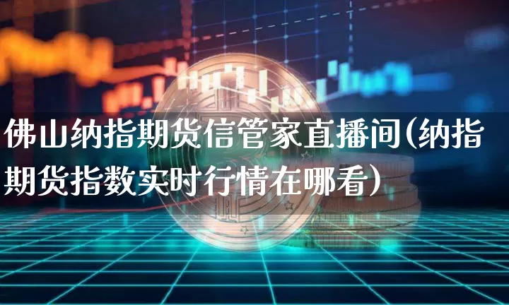 佛山纳指期货信管家直播间(纳指期货指数实时行情在哪看)_https://www.qldgs.com_黄金期货_第1张