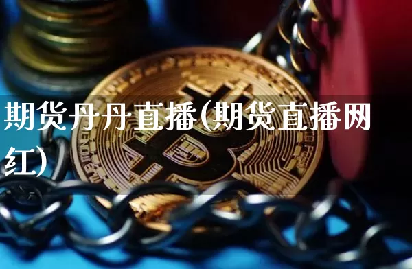 期货丹丹直播(期货直播网红)_https://www.qldgs.com_黄金期货_第1张