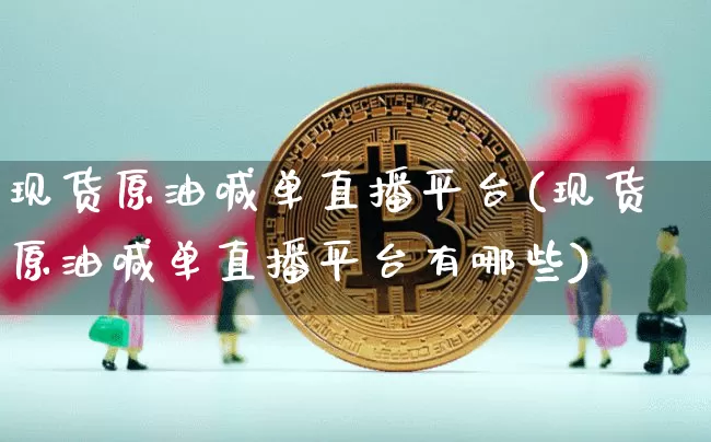 现货原油喊单直播平台(现货原油喊单直播平台有哪些)_https://www.qldgs.com_恒指期货_第1张