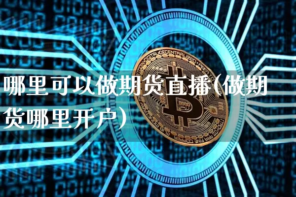 哪里可以做期货直播(做期货哪里开户)_https://www.qldgs.com_黄金期货_第1张